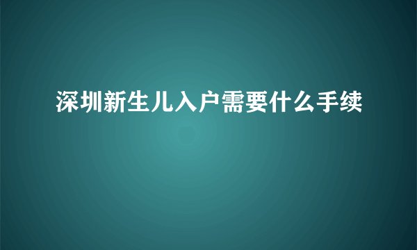 深圳新生儿入户需要什么手续
