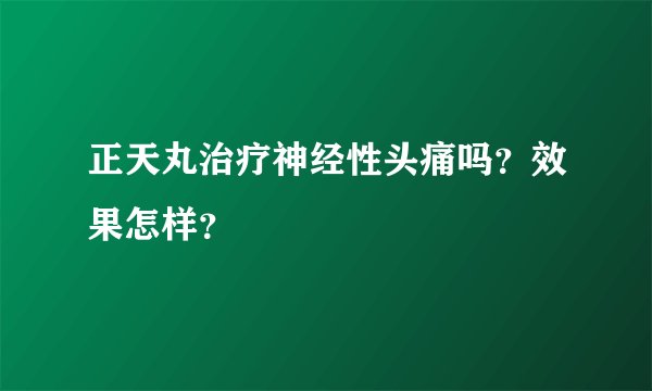 正天丸治疗神经性头痛吗？效果怎样？