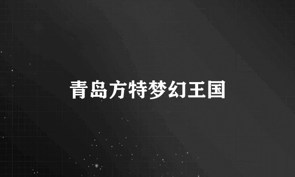 青岛方特梦幻王国