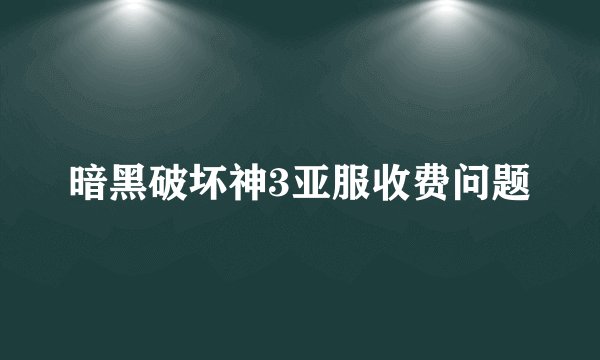 暗黑破坏神3亚服收费问题