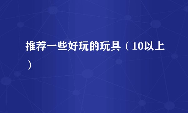 推荐一些好玩的玩具（10以上）