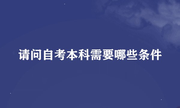 请问自考本科需要哪些条件