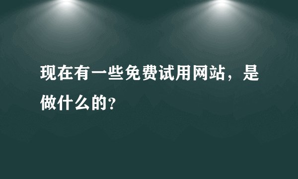 现在有一些免费试用网站，是做什么的？