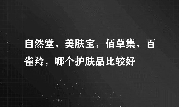 自然堂，美肤宝，佰草集，百雀羚，哪个护肤品比较好