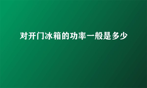 对开门冰箱的功率一般是多少