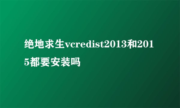 绝地求生vcredist2013和2015都要安装吗
