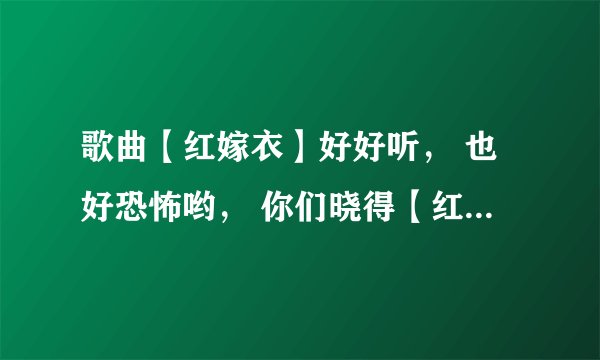 歌曲【红嫁衣】好好听， 也好恐怖哟， 你们晓得【红嫁衣】的故事吗? [版本不限。】 请各位晓得滴人说一下