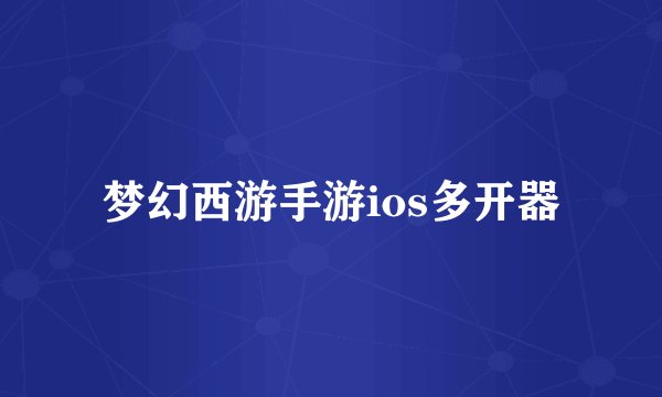 梦幻西游手游ios多开器