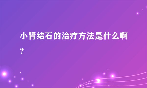 小肾结石的治疗方法是什么啊？