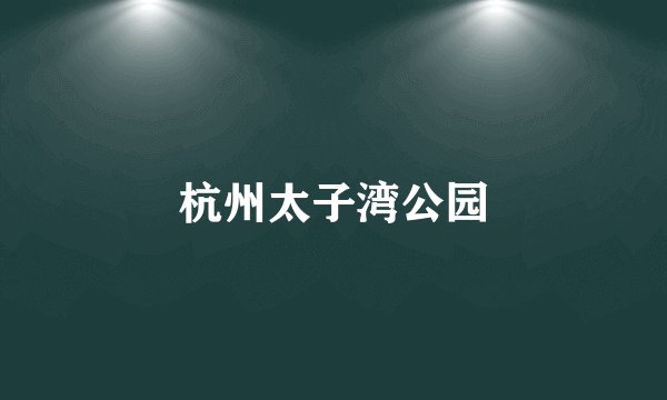 杭州太子湾公园