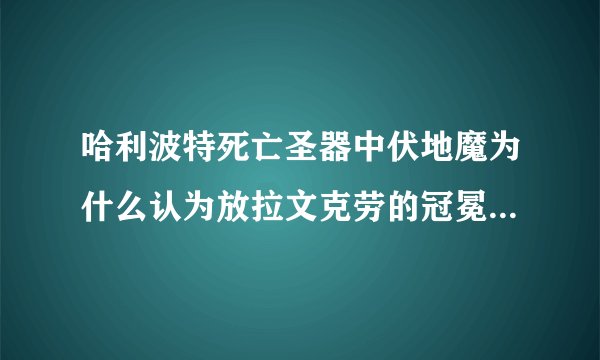 哈利波特死亡圣器中伏地魔为什么认为放拉文克劳的冠冕的那个房间只有他自己可以进去？