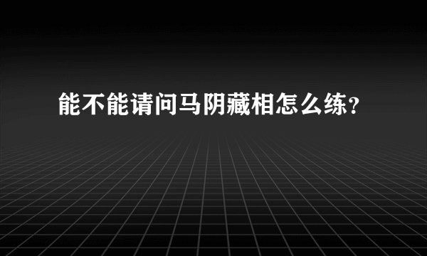 能不能请问马阴藏相怎么练？