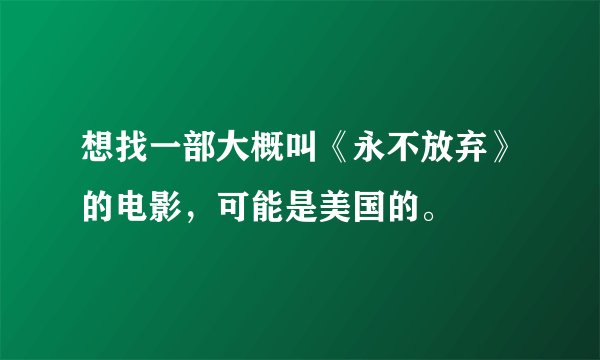 想找一部大概叫《永不放弃》的电影，可能是美国的。