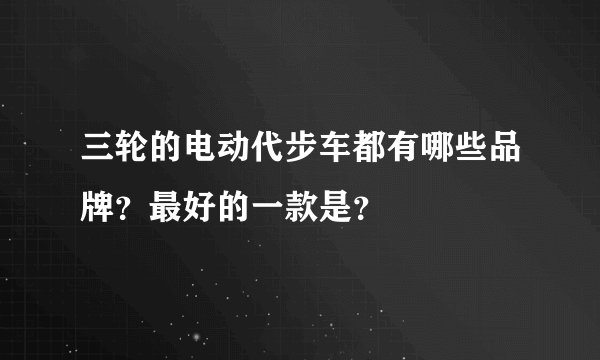 三轮的电动代步车都有哪些品牌？最好的一款是？