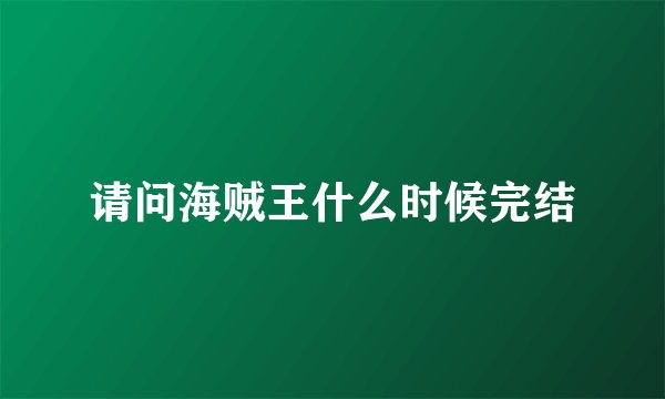请问海贼王什么时候完结