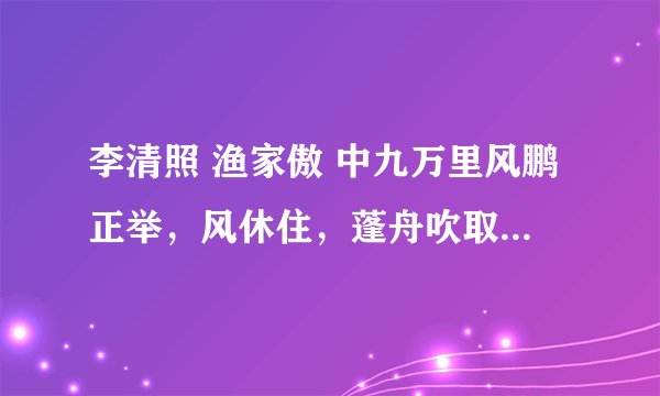 李清照 渔家傲 中九万里风鹏正举，风休住，蓬舟吹取三山去是什么意思
