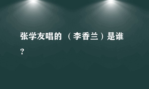 张学友唱的 （李香兰）是谁？