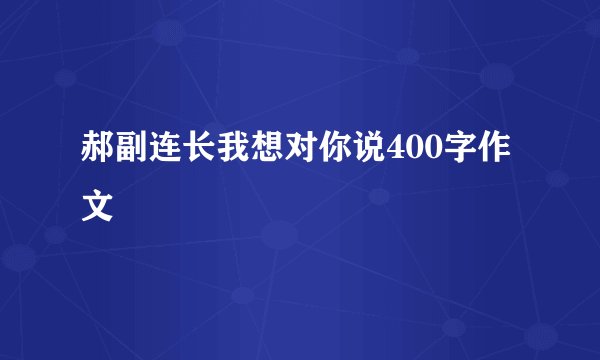 郝副连长我想对你说400字作文