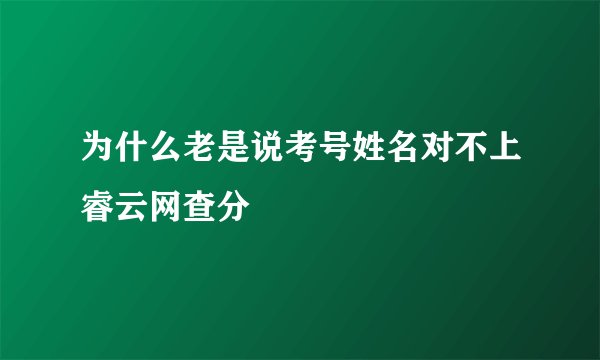 为什么老是说考号姓名对不上睿云网查分