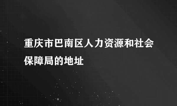 重庆市巴南区人力资源和社会保障局的地址