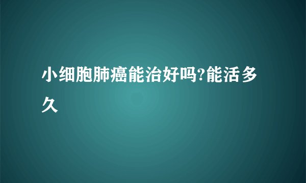 小细胞肺癌能治好吗?能活多久