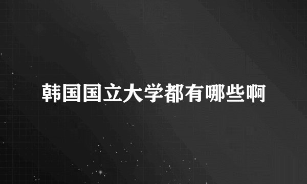 韩国国立大学都有哪些啊