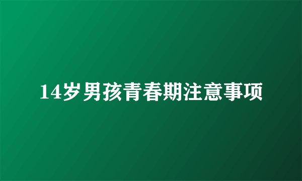 14岁男孩青春期注意事项