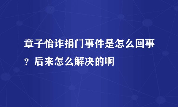 章子怡诈捐门事件是怎么回事？后来怎么解决的啊