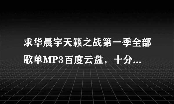 求华晨宇天籁之战第一季全部歌单MP3百度云盘，十分感谢！😙