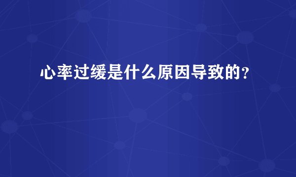 心率过缓是什么原因导致的？