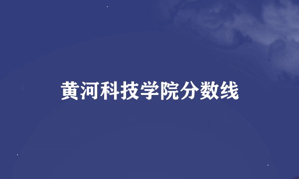 黄河科技学院分数线