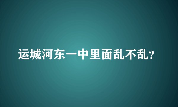 运城河东一中里面乱不乱？