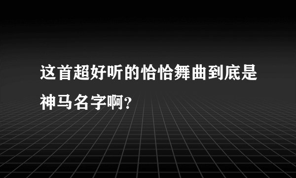 这首超好听的恰恰舞曲到底是神马名字啊？