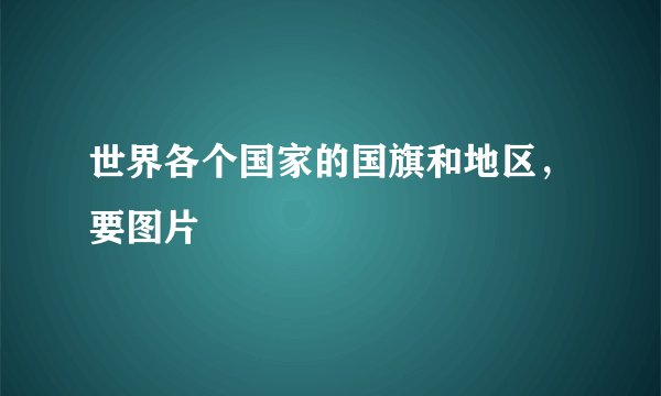 世界各个国家的国旗和地区,要图片