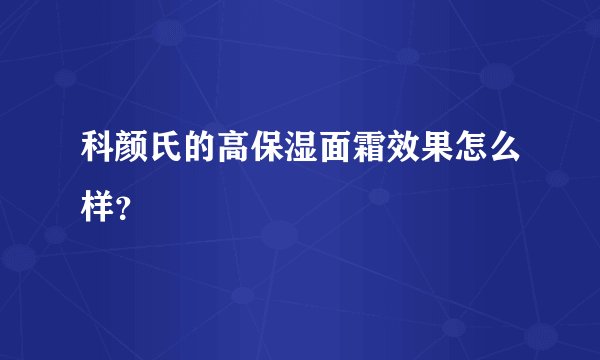 科颜氏的高保湿面霜效果怎么样？