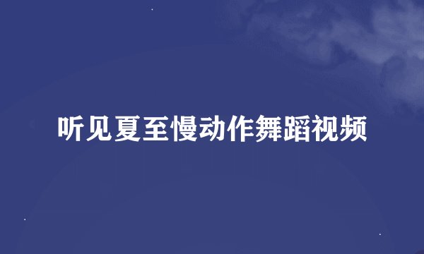 听见夏至慢动作舞蹈视频