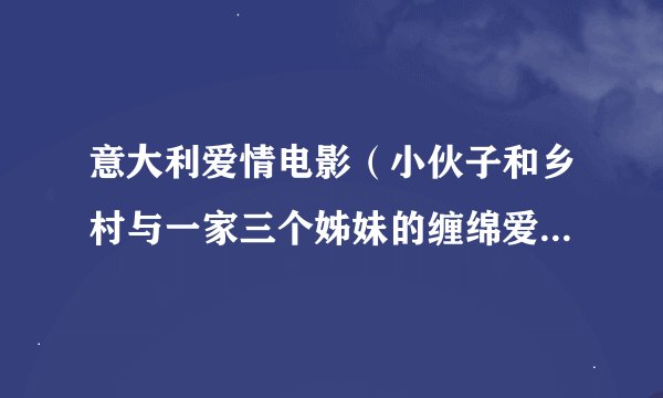 意大利爱情电影（小伙子和乡村与一家三个姊妹的缠绵爱情故事）