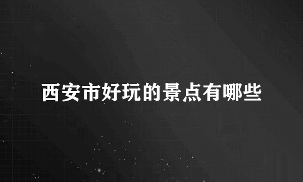 西安市好玩的景点有哪些