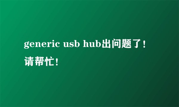 generic usb hub出问题了！请帮忙！