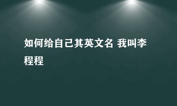 如何给自己其英文名 我叫李程程