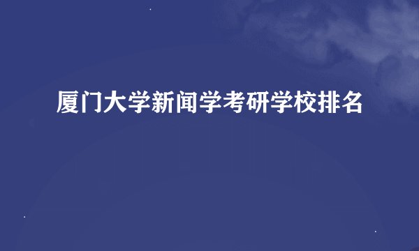 厦门大学新闻学考研学校排名