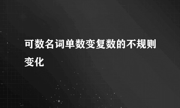 可数名词单数变复数的不规则变化