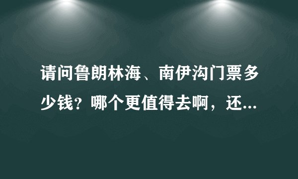 请问鲁朗林海、南伊沟门票多少钱？哪个更值得去啊，还是都不值得去吃石锅鸡又要多少钱呢？