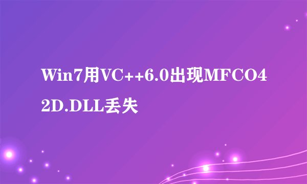 Win7用VC++6.0出现MFCO42D.DLL丢失