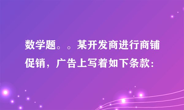 数学题。。某开发商进行商铺促销,广告上写着如下条款:
