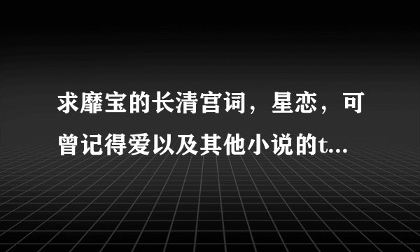 求靡宝的长清宫词，星恋，可曾记得爱以及其他小说的txt下载