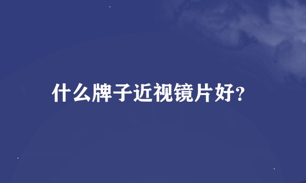 什么牌子近视镜片好？