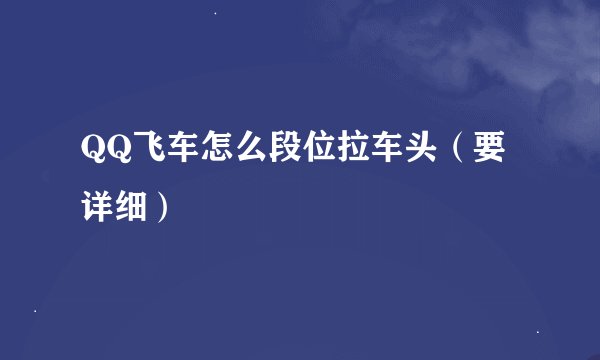 QQ飞车怎么段位拉车头（要详细）
