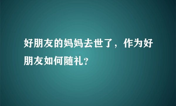 好朋友的妈妈去世了，作为好朋友如何随礼？