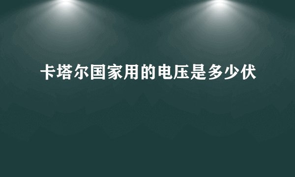 卡塔尔国家用的电压是多少伏